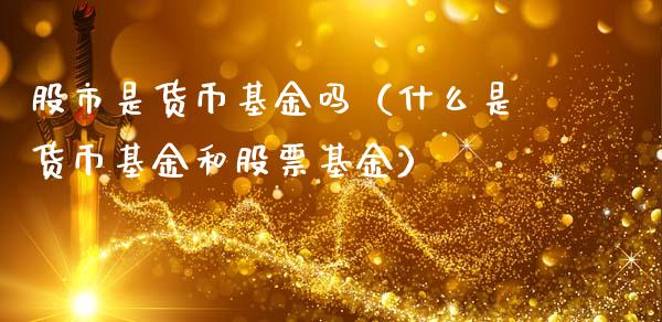 股市是货币基金吗（什么是货币基金和股票基金）_https://www.qdlswl.com_基金_第1张