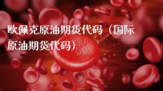 欧佩克原油期货代码（国际原油期货代码）_https://www.qdlswl.com_股指_第1张