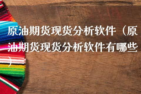原油期货现货分析软件（原油期货现货分析软件有哪些）_https://www.qdlswl.com_股指_第1张