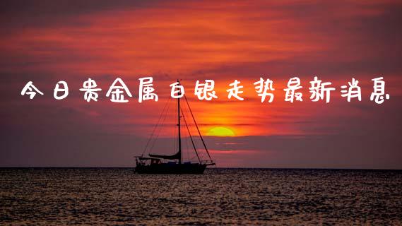 今日贵金属白银走势最新消息_https://www.qdlswl.com_股指_第1张