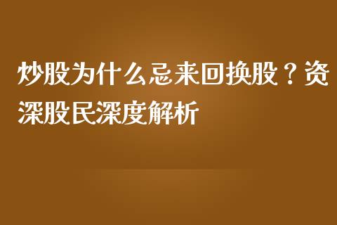 炒股为什么忌来回换股？资深股民深度解析_https://www.qdlswl.com_理财_第1张