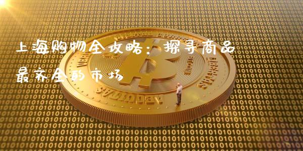上海购物全攻略：探寻商品最齐全的市场_https://www.qdlswl.com_理财_第1张