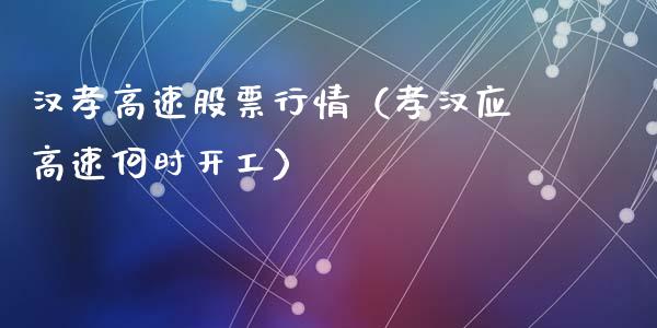 汉孝高速股票行情（孝汉应高速何时开工）_https://www.qdlswl.com_外盘_第1张