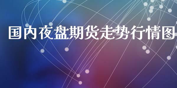 国内夜盘期货走势行情图_https://www.qdlswl.com_期货_第1张