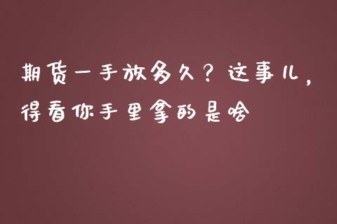 期货一手放多久？这事儿，得看你手里拿的是啥_https://www.qdlswl.com_股票_第1张