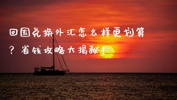 回国兑换外汇怎么样更划算？省钱攻略大揭秘！_https://www.qdlswl.com_期货_第1张
