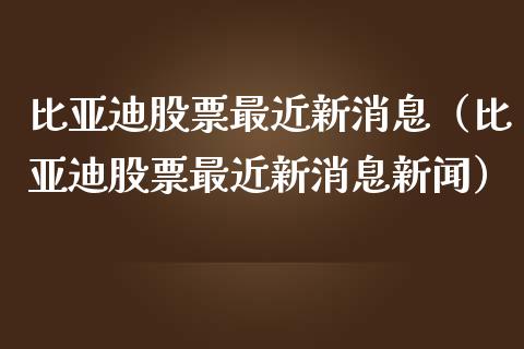比亚迪股票最近新消息（比亚迪股票最近新消息新闻）_https://www.qdlswl.com_外盘_第1张