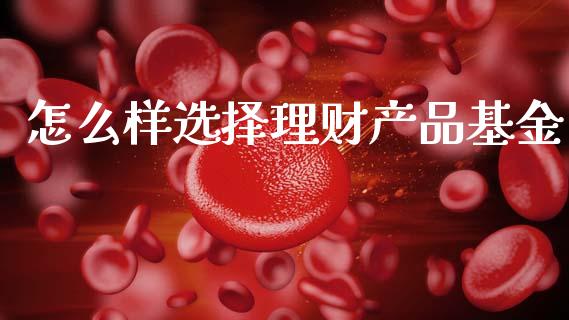 怎么样选择理财产品基金_https://www.qdlswl.com_理财_第1张