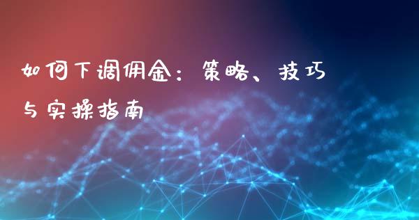 如何下调佣金：策略、技巧与实操指南_https://www.qdlswl.com_股指_第1张