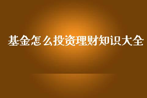 基金怎么投资理财知识大全_https://www.qdlswl.com_理财_第1张