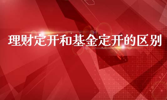 理财定开和基金定开的区别_https://www.qdlswl.com_基金_第1张