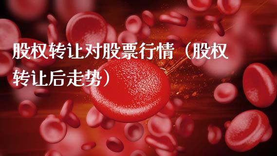 股权转让对股票行情（股权转让后走势）_https://www.qdlswl.com_外盘_第1张