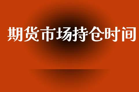期货市场持仓时间_https://www.qdlswl.com_期货_第1张