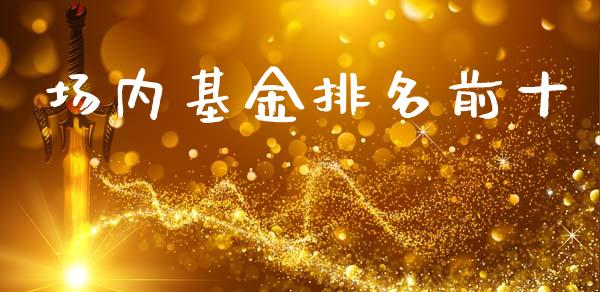 场内基金排名前十_https://www.qdlswl.com_期货_第1张
