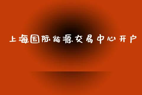 上海国际能源交易中心开户_https://www.qdlswl.com_直播_第1张