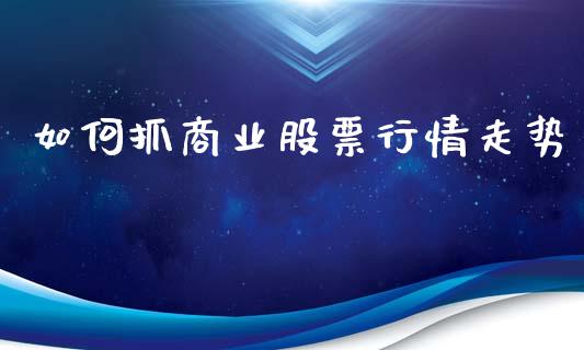 如何抓商业股票行情走势_https://www.qdlswl.com_外盘_第1张