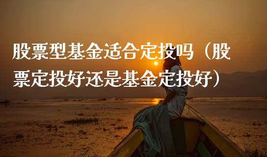 股票型基金适合定投吗（股票定投好还是基金定投好）_https://www.qdlswl.com_基金_第1张