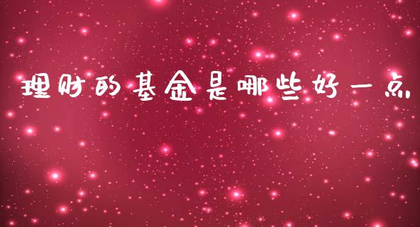 理财的基金是哪些好一点_https://www.qdlswl.com_基金_第1张