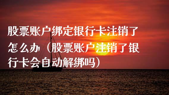 股票账户绑定银行卡注销了怎么办（股票账户注销了银行卡会自动解绑吗）_https://www.qdlswl.com_外盘_第1张