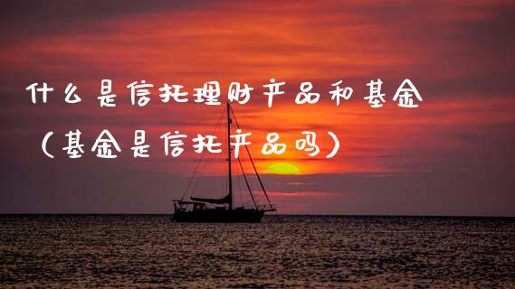 什么是信托理财产品和基金（基金是信托产品吗）_https://www.qdlswl.com_理财_第1张