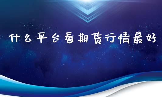 什么平台看期货行情最好_https://www.qdlswl.com_直播_第1张