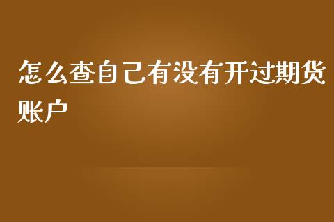 怎么查自己有没有开过期货账户_https://www.qdlswl.com_基金_第1张