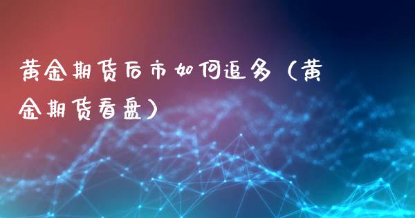 黄金期货后市如何追多（黄金期货看盘）_https://www.qdlswl.com_期货_第1张