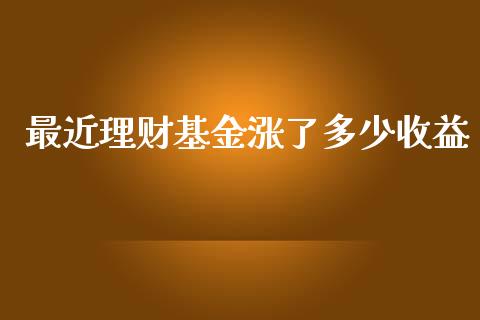 最近理财基金涨了多少收益_https://www.qdlswl.com_理财_第1张