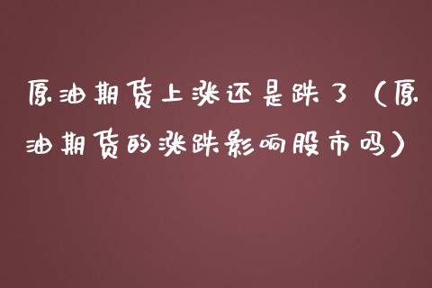 原油期货上涨还是跌了（原油期货的涨跌影响股市吗）_https://www.qdlswl.com_期货_第1张