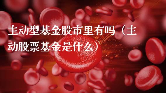 主动型基金股市里有吗（主动股票基金是什么）_https://www.qdlswl.com_理财_第1张