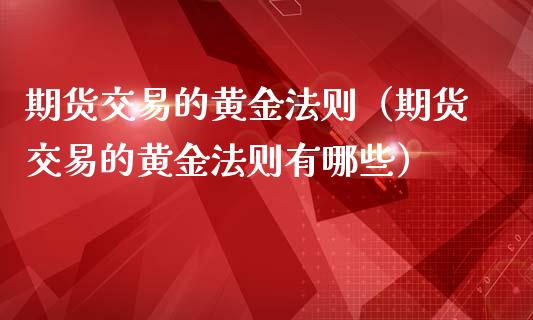 期货交易的黄金法则（期货交易的黄金法则有哪些）_https://www.qdlswl.com_期货_第1张