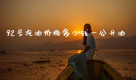92号汽油价格多少钱一公升油_https://www.qdlswl.com_直播_第1张