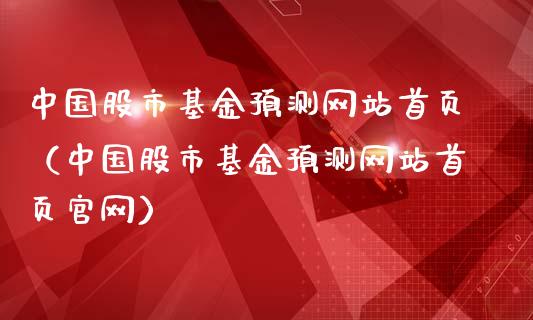 中国股市基金预测网站首页（中国股市基金预测网站首页官网）_https://www.qdlswl.com_基金_第1张