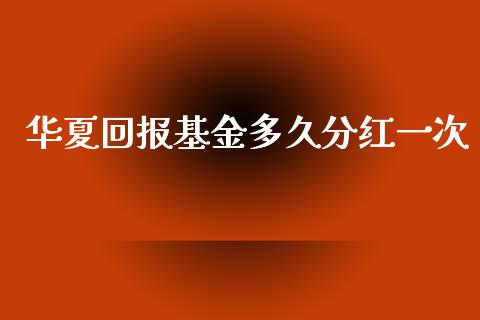 华夏回报基金多久分红一次_https://www.qdlswl.com_期货_第1张