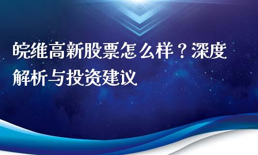 皖维高新股票怎么样？深度解析与投资建议_https://www.qdlswl.com_基金_第1张
