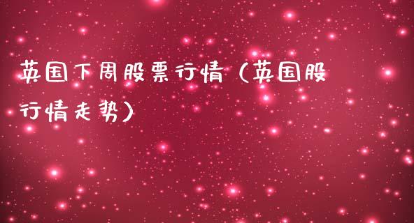 英国下周股票行情（英国股行情走势）_https://www.qdlswl.com_外盘_第1张