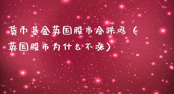 货币基金英国股市会跌吗（英国股市为什么不涨）_https://www.qdlswl.com_理财_第1张