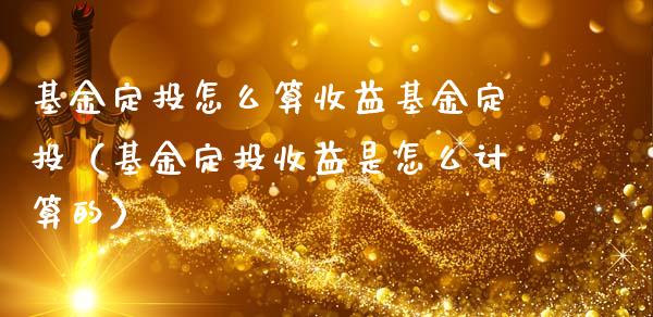 基金定投怎么算收益基金定投（基金定投收益是怎么计算的）_https://www.qdlswl.com_基金_第1张