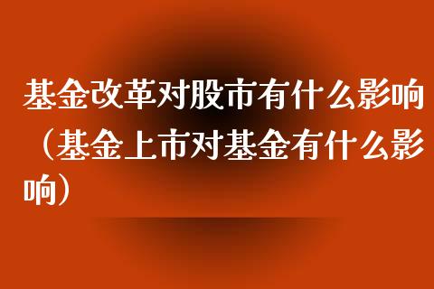 基金改革对股市有什么影响（基金上市对基金有什么影响）_https://www.qdlswl.com_理财_第1张