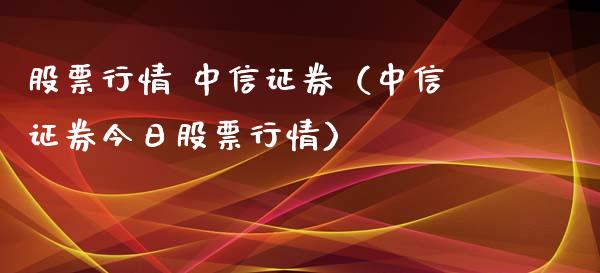 股票行情 中信证券（中信证券今日股票行情）_https://www.qdlswl.com_外盘_第1张