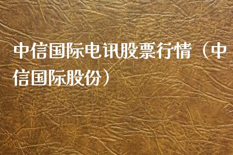 中信国际电讯股票行情（中信国际股份）_https://www.qdlswl.com_内盘_第1张