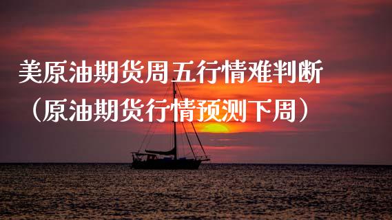 美原油期货周五行情难判断（原油期货行情预测下周）_https://www.qdlswl.com_期货_第1张