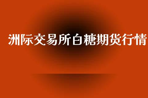 洲际交易所白糖期货行情_https://www.qdlswl.com_股指_第1张