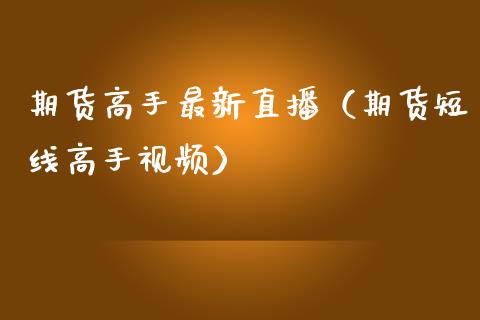 期货高手最新直播（期货短线高手视频）_https://www.qdlswl.com_直播_第1张