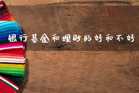 银行基金和理财的好和不好_https://www.qdlswl.com_基金_第1张