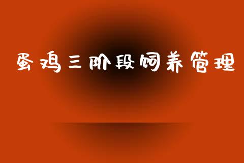 蛋鸡三阶段饲养管理_https://www.qdlswl.com_期货_第1张