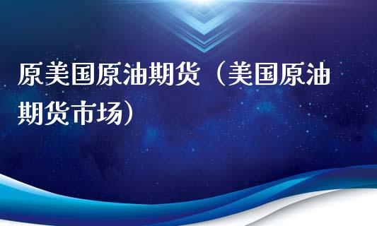 原美国原油期货（美国原油期货市场）_https://www.qdlswl.com_期货_第1张