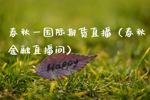 春秋一国际期货直播（春秋金融直播间）_https://www.qdlswl.com_直播_第1张