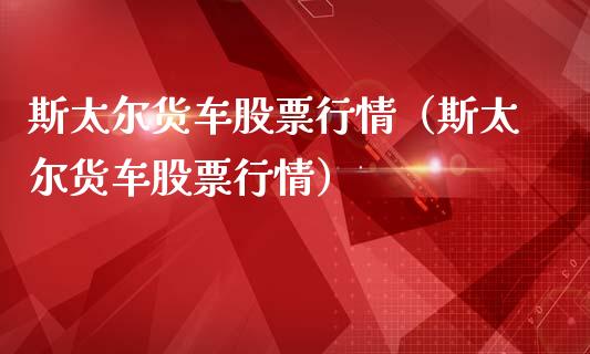 斯太尔货车股票行情（斯太尔货车股票行情）_https://www.qdlswl.com_内盘_第1张