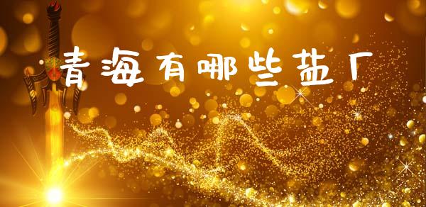 青海有哪些盐厂_https://www.qdlswl.com_直播_第1张